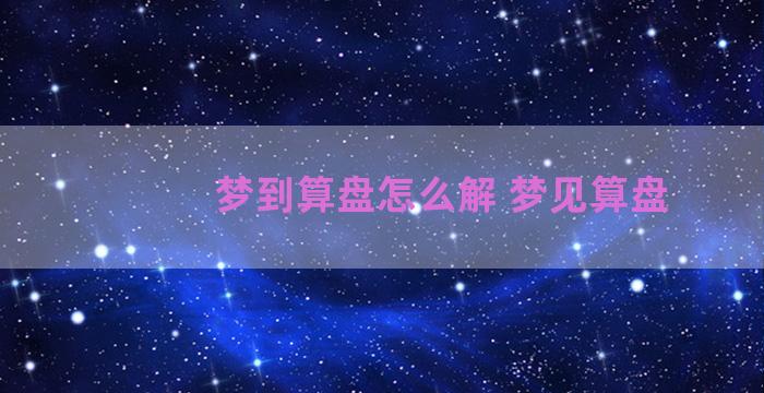 梦到算盘怎么解 梦见算盘